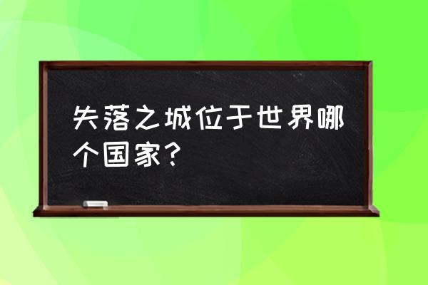 失落之城如何在仅存的土地过关 失落之城位于世界哪个国家？