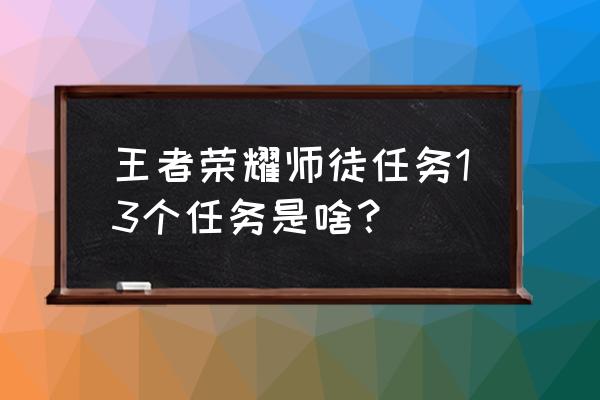 魔兽世界联盟试炼场任务 王者荣耀师徒任务13个任务是啥？