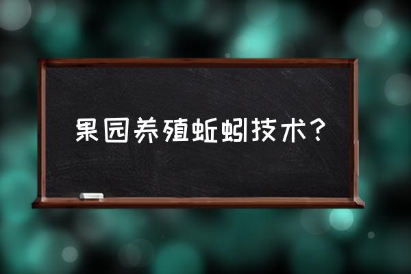 养殖蚯蚓有哪些技术方法 果园养殖蚯蚓技术？