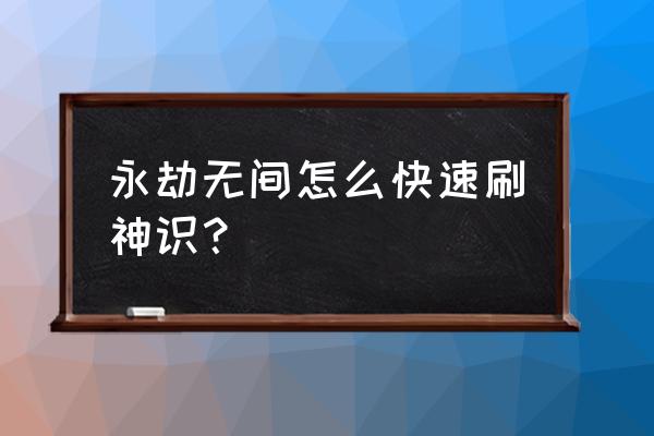 新版本永劫无间怎么玩新手教程 永劫无间怎么快速刷神识？