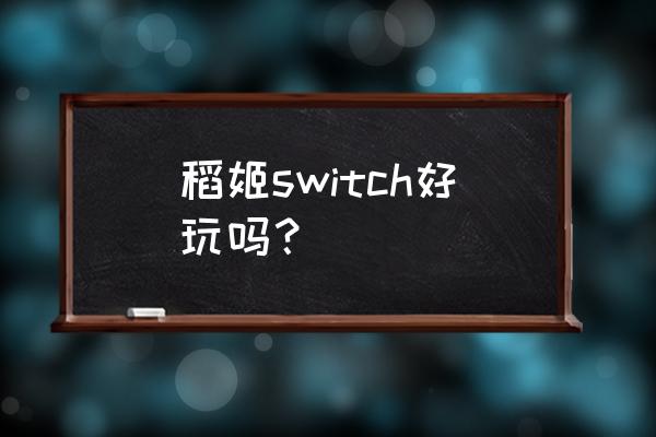 咲稻姬攻略三个矿点 稻姬switch好玩吗？