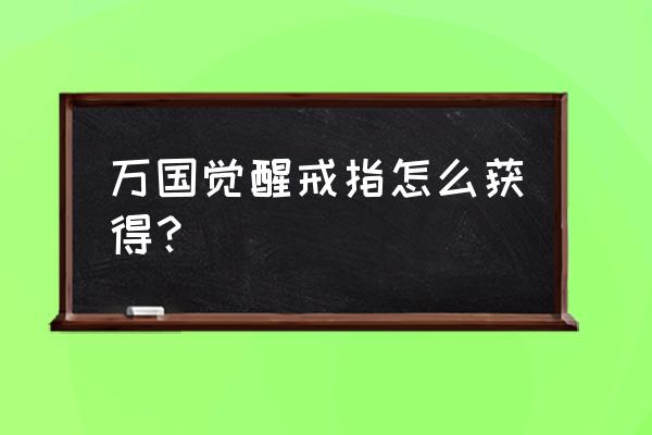 万国觉醒限时礼包触发条件 万国觉醒戒指怎么获得？