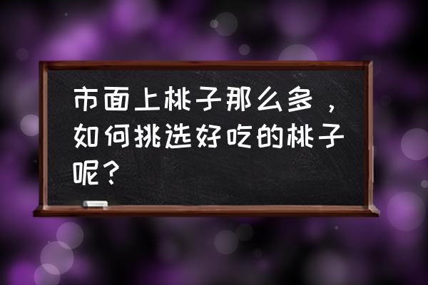 桃子要怎么挑才是甜的 市面上桃子那么多，如何挑选好吃的桃子呢？