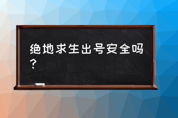 绝地求生怎么才能防盗教程 绝地求生出号安全吗？