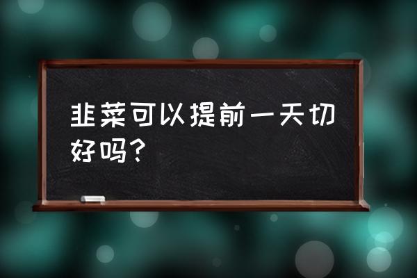 如何让韭菜快速繁殖 韭菜可以提前一天切好吗？