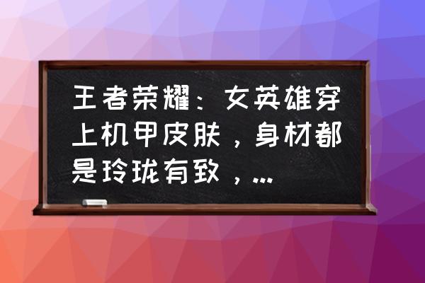 最近新出的王者英雄 王者荣耀：女英雄穿上机甲皮肤，身材都是玲珑有致，唯独一个是大粗腿，你怎么看？