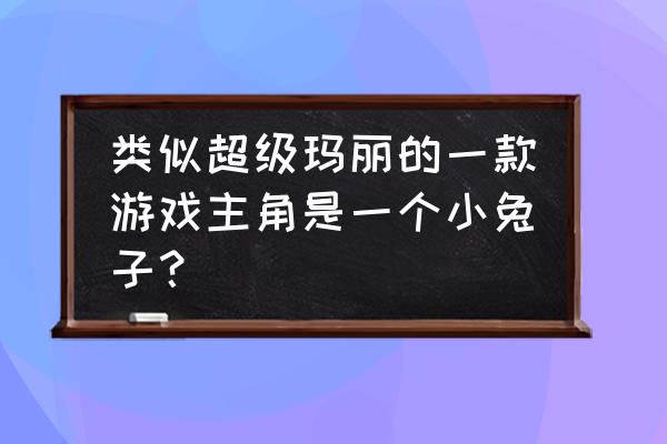 猫里奥什么时候加入游戏 类似超级玛丽的一款游戏主角是一个小兔子？