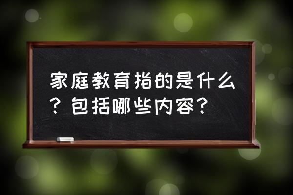 保障正确家庭教育的途径有哪些 家庭教育指的是什么？包括哪些内容？