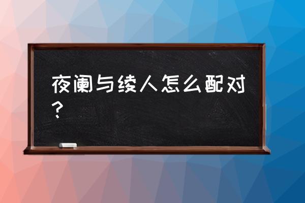 原神夜阑任务怎么接 夜阑与绫人怎么配对？