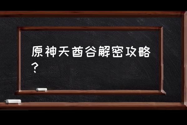 原神中天遒谷任务怎么取消 原神天酋谷解密攻略？