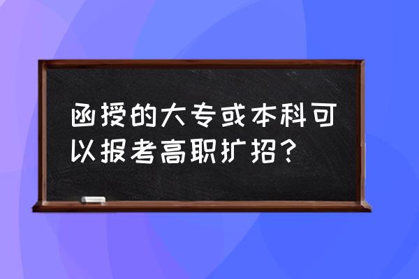 高考没录取可以参加高职扩招吗 函授的大专或本科可以报考高职扩招？