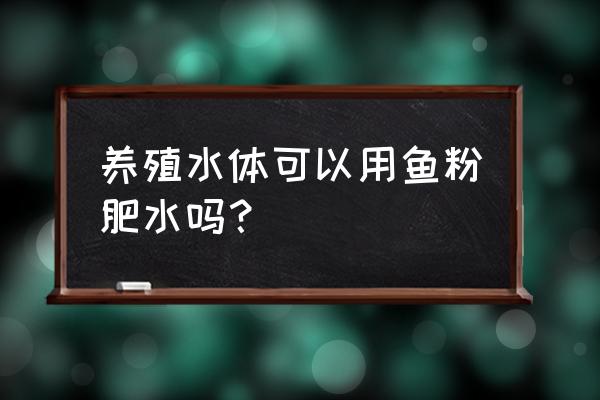 怎么养肥水 养殖水体可以用鱼粉肥水吗？