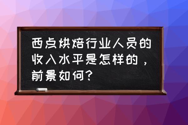 烘焙店员工薪资激励 西点烘焙行业人员的收入水平是怎样的，前景如何？