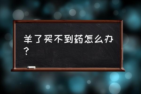 母羊喂什么药好得快 羊了买不到药怎么办？