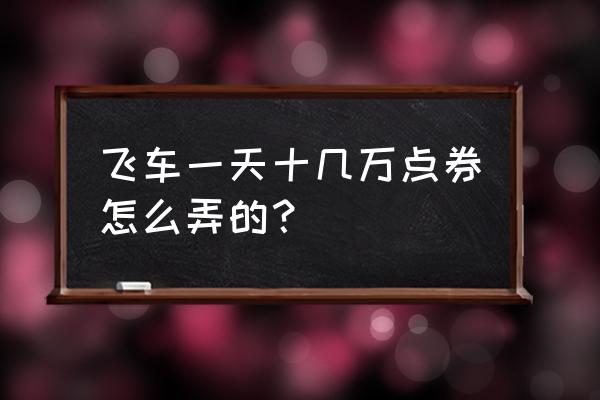 怎样在qq飞车中获得很多的点券 飞车一天十几万点券怎么弄的？