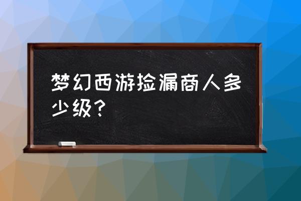 梦幻西游手游专属捡漏 梦幻西游捡漏商人多少级？