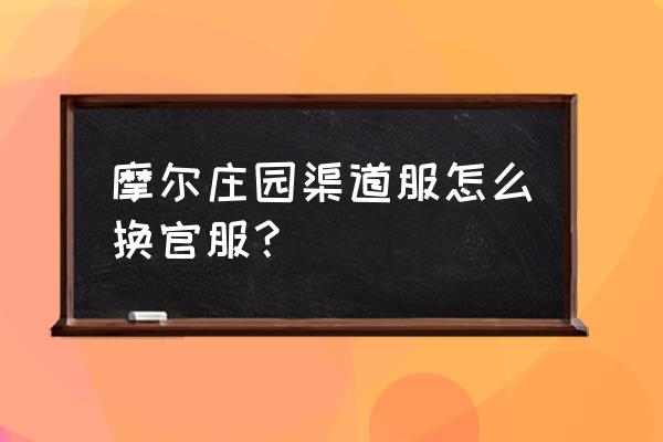 摩尔庄园怎么更换区服 摩尔庄园渠道服怎么换官服? 摩尔庄园怎么更换区服 摩尔庄园渠道服怎么换官服?