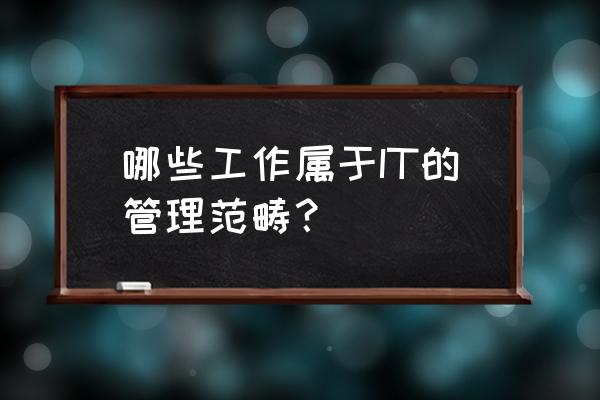 it行业项目管理具体都要做什么 哪些工作属于IT的管理范畴？