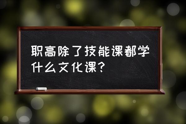 职高是学啥的 职高除了技能课都学什么文化课？