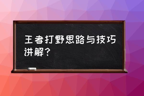 碰到二级抓边的打野怎么反野 王者打野思路与技巧讲解？