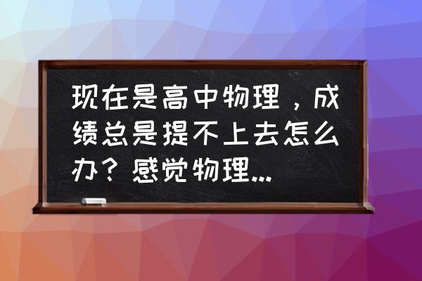 高考理综提分最快方法 现在是高中物理，成绩总是提不上去怎么办？感觉物理学不好真的好累？