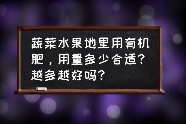 蔬菜有机肥怎么施最好 蔬菜水果地里用有机肥，用量多少合适？越多越好吗？