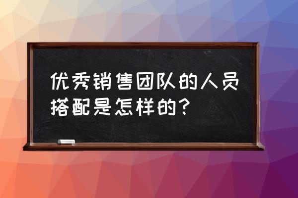 企业营销中的五种力量模型 优秀销售团队的人员搭配是怎样的？