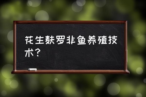 罗非鱼养殖实用新技术 花生麸罗非鱼养殖技术？