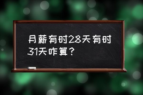 如何用日薪计算月薪 月薪有时28天有时31天咋算？