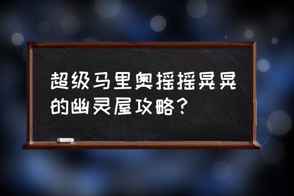 鬼屋3害羞幽灵位置 超级马里奥摇摇晃晃的幽灵屋攻略？