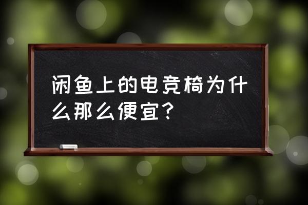 什么牌子电脑椅子好用又实惠 闲鱼上的电竞椅为什么那么便宜？