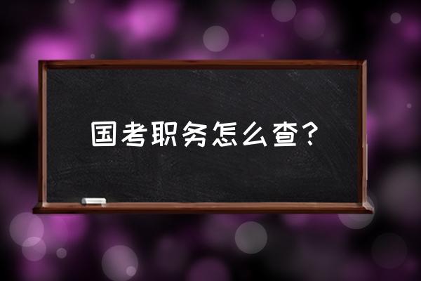 怎么看国考更详细岗位信息 国考职务怎么查？