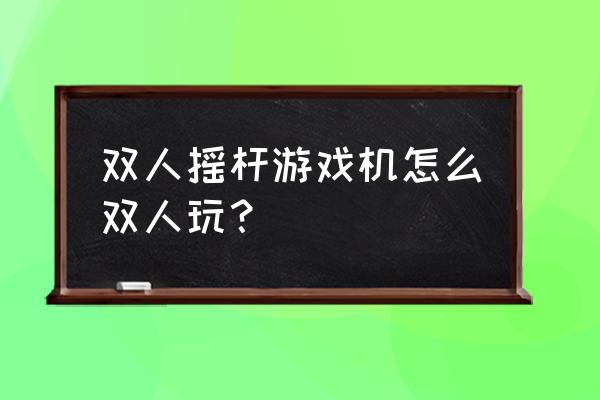 游戏厅拳皇怎么操作 双人摇杆游戏机怎么双人玩？