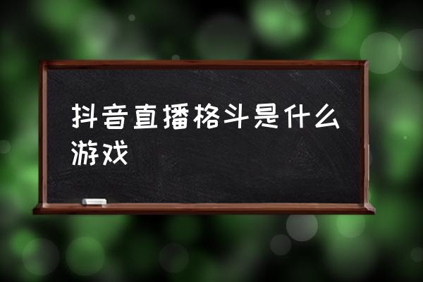 抖音手机直播游戏软件 抖音直播格斗是什么游戏