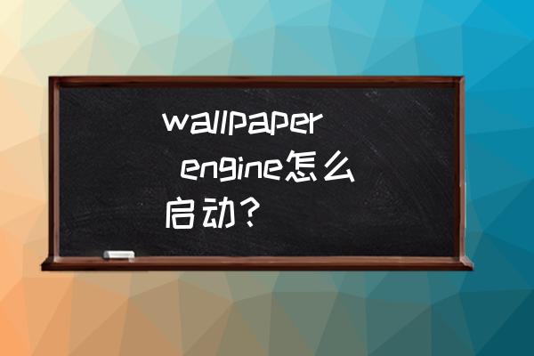 wallpaper engine每次开机才能用 wallpaper engine怎么启动？