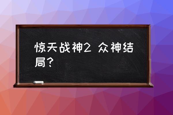 惊天战神怎么样 惊天战神2 众神结局？