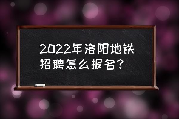 用户招募有哪些方法 2022年洛阳地铁招聘怎么报名？