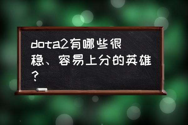 dota2ti7怎么看总结 dota2有哪些很稳、容易上分的英雄？