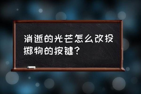 我的世界投掷器怎么装按钮 消逝的光芒怎么改投掷物的按键？