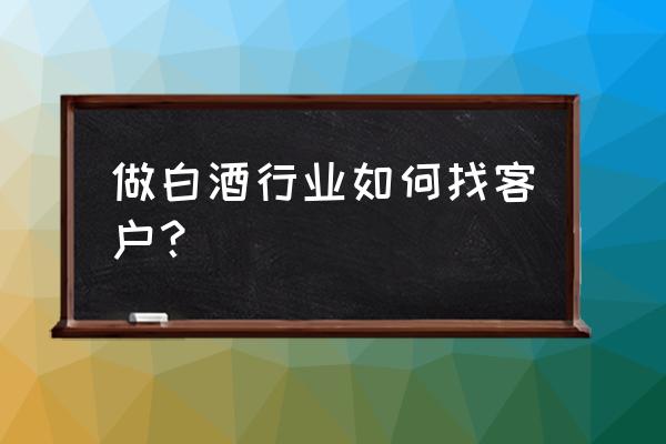 网络销售怎么和客户联系 做白酒行业如何找客户？