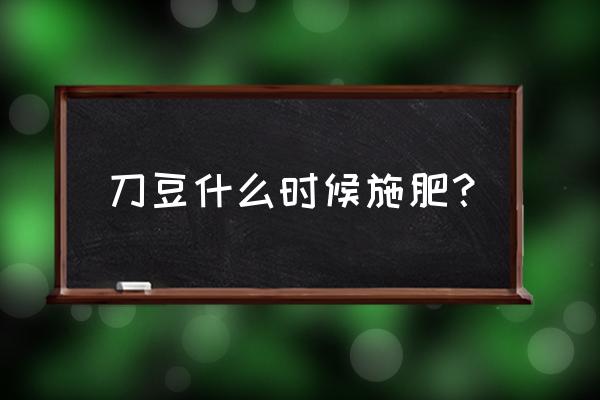 四季豆施肥方法一览表 刀豆什么时候施肥？