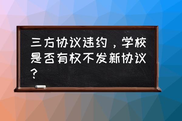 三方协议学校不让违约怎么办 三方协议违约，学校是否有权不发新协议？