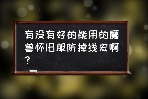 魔兽世界怀旧服怎么挂机不掉线 有没有好的能用的魔兽怀旧服防掉线宏啊？