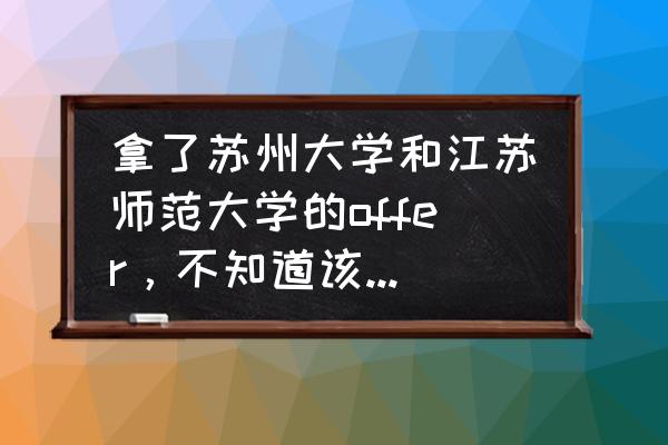 江苏师范大学有钱人多吗 拿了苏州大学和江苏师范大学的offer，不知道该选择哪个？