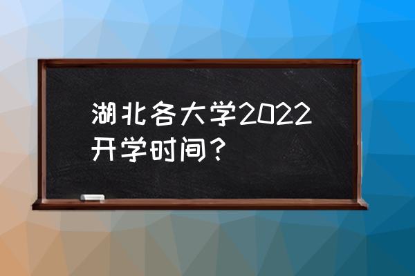 武汉各大学开学通知表 湖北各大学2022开学时间？