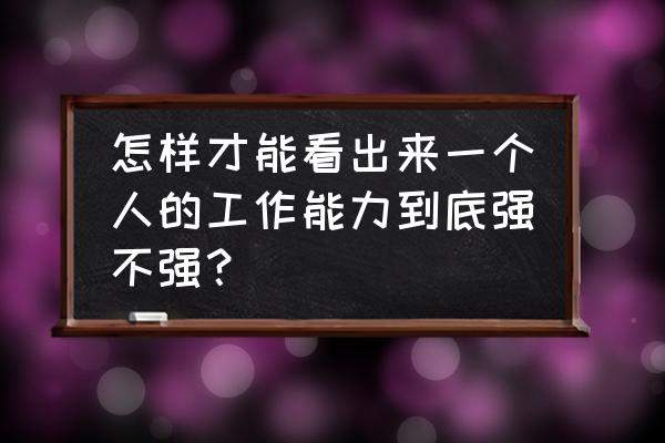 标准场强怎么测试 怎样才能看出来一个人的工作能力到底强不强？