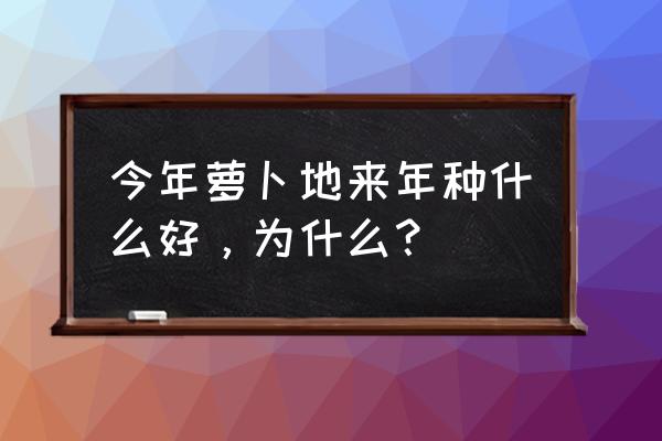 怎样种萝卜的最好方法 今年萝卜地来年种什么好，为什么？