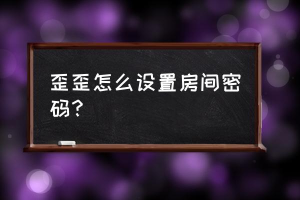 手机版的yy频道如何设置密码进入 歪歪怎么设置房间密码？