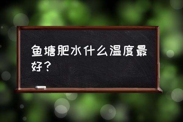 鱼塘ph值多少合适 鱼塘肥水什么温度最好？