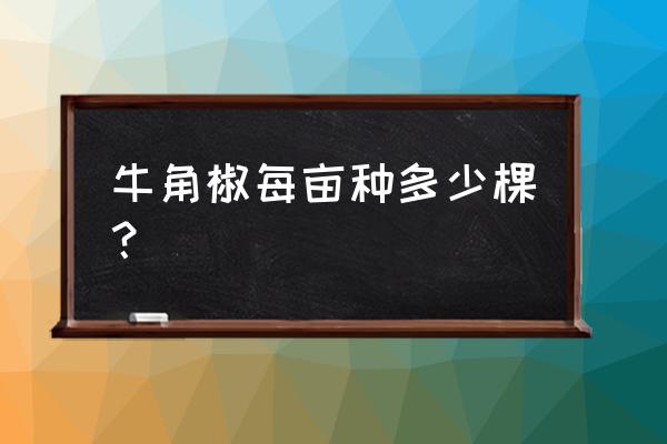 26的宽窄好抽嘛 牛角椒每亩种多少棵？